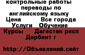 контрольные работы , переводы по английскому языку › Цена ­ 350 - Все города Услуги » Обучение. Курсы   . Дагестан респ.,Дербент г.